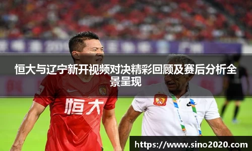 恒大与辽宁新开视频对决精彩回顾及赛后分析全景呈现