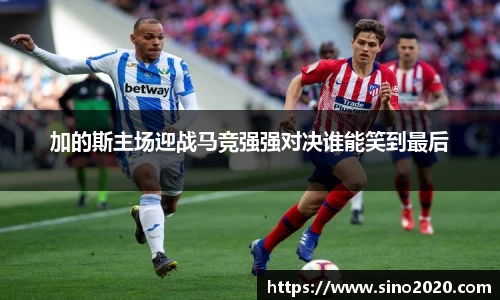 加的斯主场迎战马竞强强对决谁能笑到最后